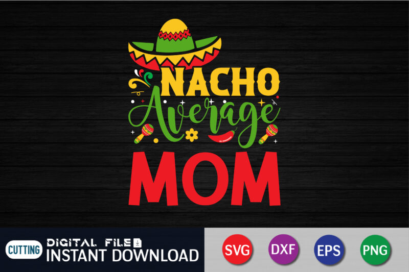 Nacho Average Mom Shirt, Nacho Average Mom SVG, Cinco de Mayo Cut File, Funny Taco Design, Mama Life Shirt Saying, Women's Fiesta Quote dxf eps png Silhouette Cricut, Mom Svg,