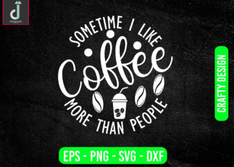 sometime i like coffee more than people svg design, coffee svg bundle design, cut files