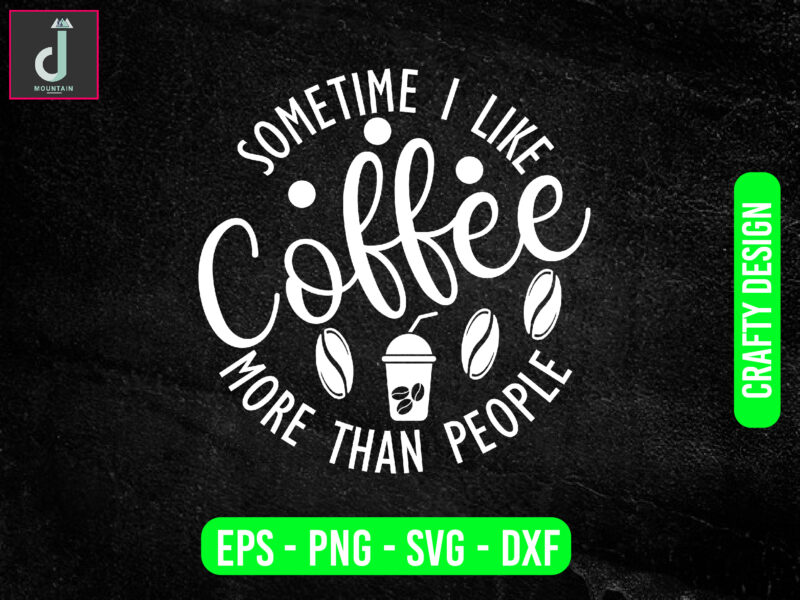 sometime i like coffee more than people svg design, coffee svg bundle design, cut files