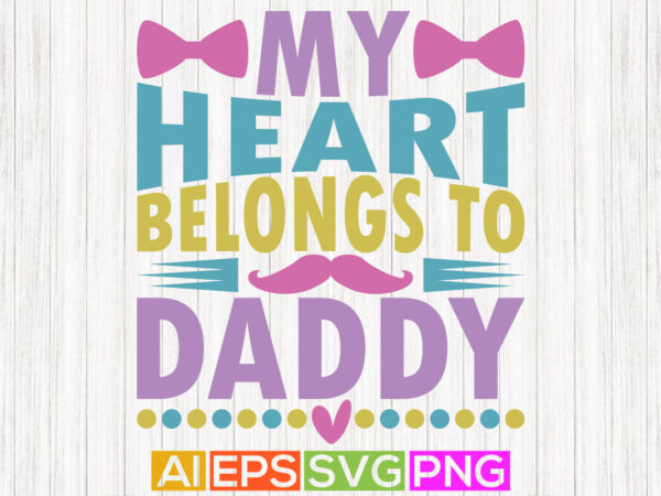 My heart belongs to daddy, heart love father’s day valentine designs, cute valentines t shirts daddy clothing