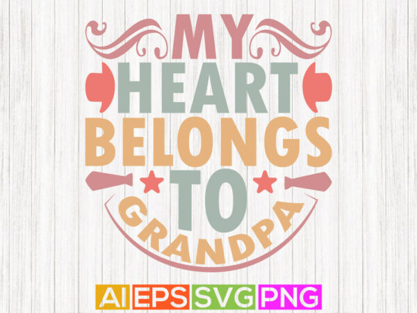 My heart belongs to grandpa, happiness fathers day quotes lettering design, funny dad lover gift illustration art