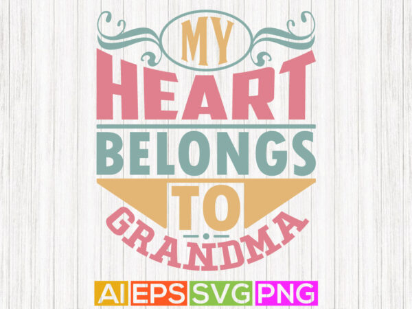 My heart belongs to grandma, best grandma ever, heart love positive life grandma shirt design