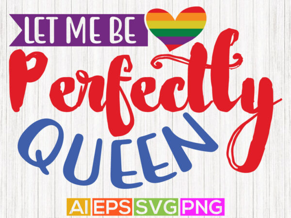 Let me be perfectly queen, pride shirt template, pride quotes design