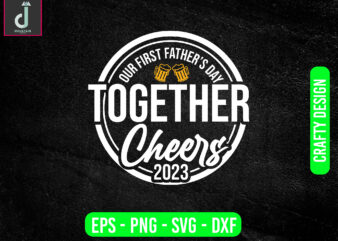 our first father’s day together cheers 2023 svg design, father’s day svg bundle design, cheers 2023 svg’cut files