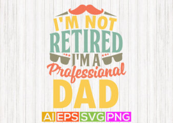 i’m not retired i’m a professional dad, celebration, fathers day t shirt, best dad graphic tees