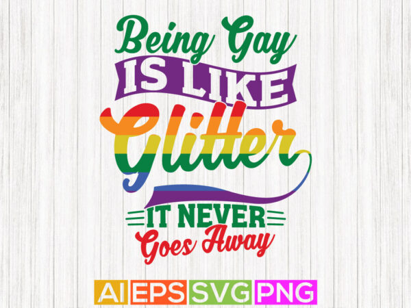 Being gay is like glitter it never goes away, happiness gift tee pride design template