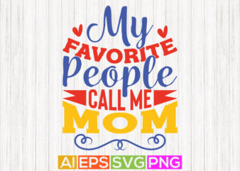 my favorite people call me mom, funny mothers day greeting, best mom gifts, mom lover tees t shirt designs for sale