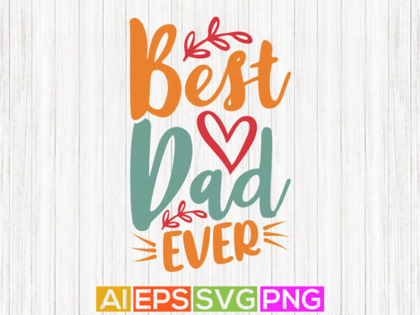 Best dad ever, fathers day greeting, best dad gift tees, dad design shirt