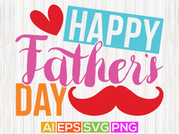 Happy father’s day, happy fathers greeting tee template, dad lovers fathers day gift tees graphic t shirt Happy father’s day, happy fathers greeting tee template, dad lovers fathers day gift tees graphic t shirt