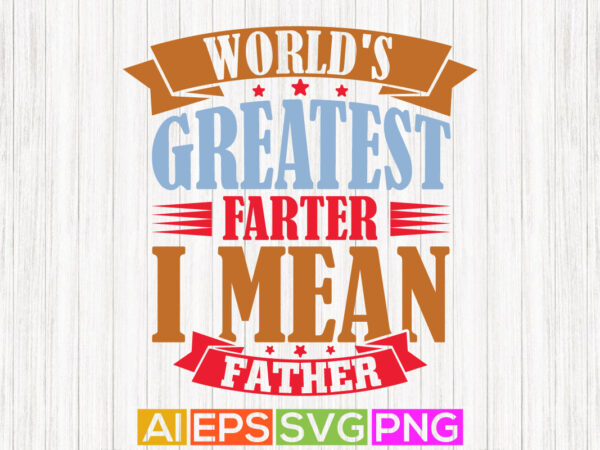 World’s greatest farter i mean father, funny fathers day greeting, greatest dad, fathers day gift design template