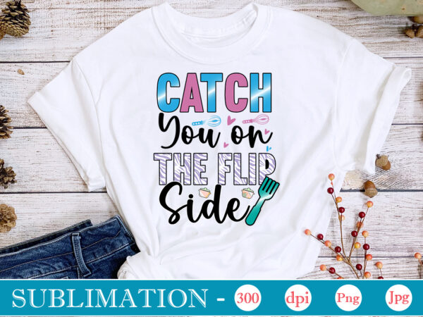 Catch you on the flip side sublimation, funny kitchen sublimation bundle, kitchen png, kitchen quote png, cooking png baking png, kitchen towel png, cooking png, funny kitchen png, kitchen sign t shirt vector file