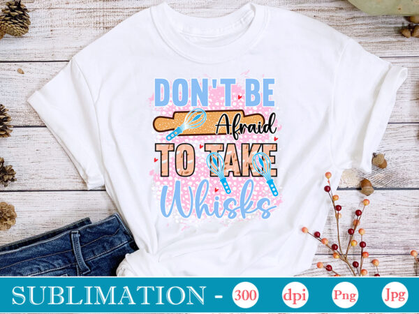 Don’t be afraid to take whisks sublimation, funny kitchen sublimation bundle, kitchen png, kitchen quote png, cooking png baking png, kitchen towel png, cooking png, funny kitchen png, kitchen sign t shirt vector illustration