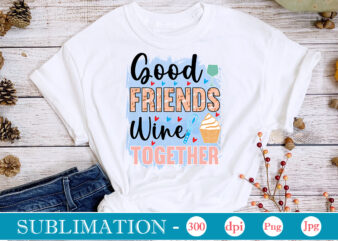 Good Friends Wine Together Sublimation, funny Kitchen sublimation Bundle, Kitchen Png, Kitchen Quote Png, Cooking Png Baking Png, Kitchen Towel Png, Cooking Png, Funny Kitchen Png, Kitchen Sign Funny Kitchen t shirt design template