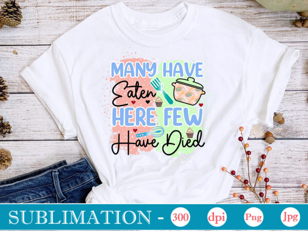 Many have eaten here few have died sublimation, funny kitchen sublimation bundle, kitchen png, kitchen quote png, cooking png baking png, kitchen towel png, cooking png, funny kitchen png, kitchen t shirt designs for sale