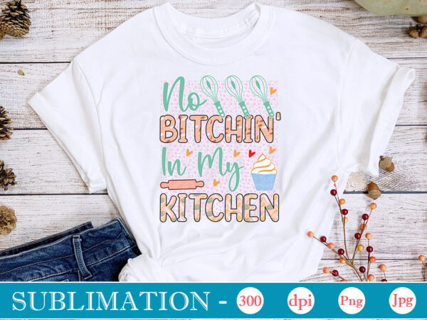 No bitchin’ in my kitchen sublimation, funny kitchen sublimation bundle, kitchen png, kitchen quote png, cooking png baking png, kitchen towel png, cooking png, funny kitchen png, kitchen sign funny T shirt vector artwork