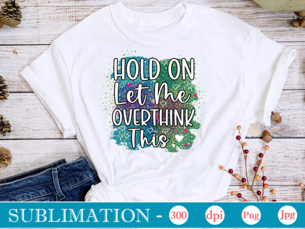 Hold on let me overthink this sublimation,sarcastic sublimation bundle,sarcastic png , sarcastic png bundle, sarcastic text design, funny png bundle, sarcasm png,sarcasm png bundle, sarcastic bundle png, sarcastic png bundle,