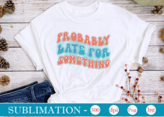 Probably Late For Something Sublimation,Sarcastic Sublimation Bundle,Sarcastic png , sarcastic png bundle, sarcastic text design, funny png bundle, sarcasm png,Sarcasm Png Bundle, Sarcastic Bundle Png, Sarcastic Png Bundle, Funny Png