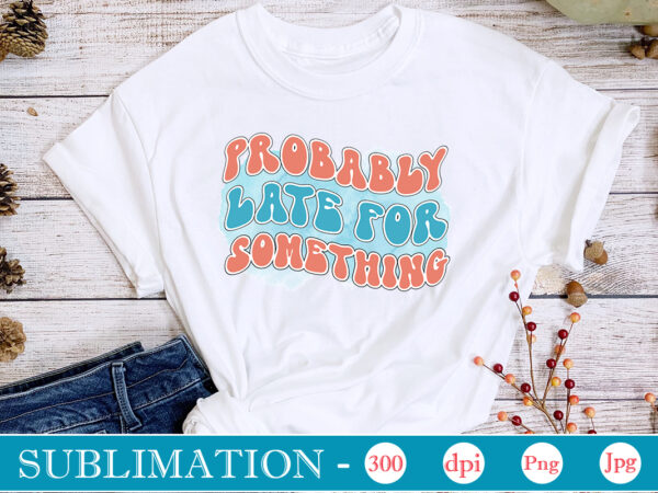 Probably late for something sublimation,sarcastic sublimation bundle,sarcastic png , sarcastic png bundle, sarcastic text design, funny png bundle, sarcasm png,sarcasm png bundle, sarcastic bundle png, sarcastic png bundle, funny png
