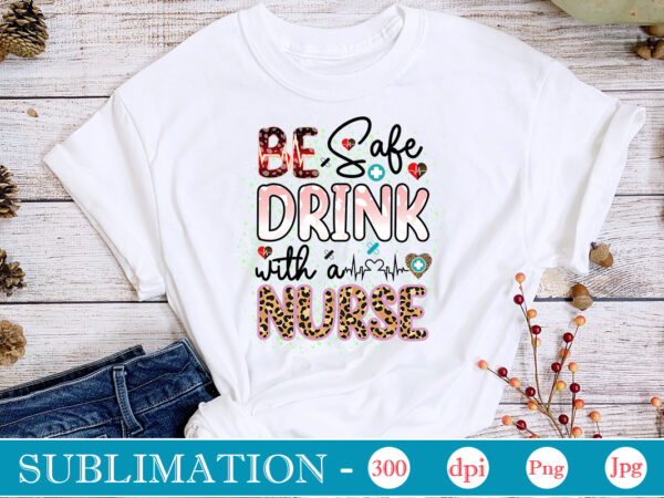 Be safe drink with a nurse sublimation, nurse bundle png, nurse png, western nurse png, nursing,nurse life png,western png,sublimation designs, digital downloadi,instant download,nurse design png, western, nurse png, nurse hat,