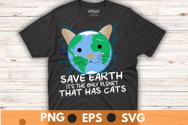 Save Earth It’s The Only Planet That Has Cats funny earth day T-Shirt design vector