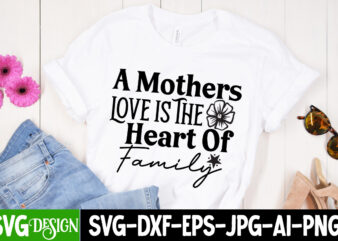 A Mothers Love is The Heart of Family T-Shirt Design, A Mothers Love is The Heart of Family SVG Cut File, Mother’s Day SVG Bundle, Mom SVG Bundle,mother’s day t-shirt