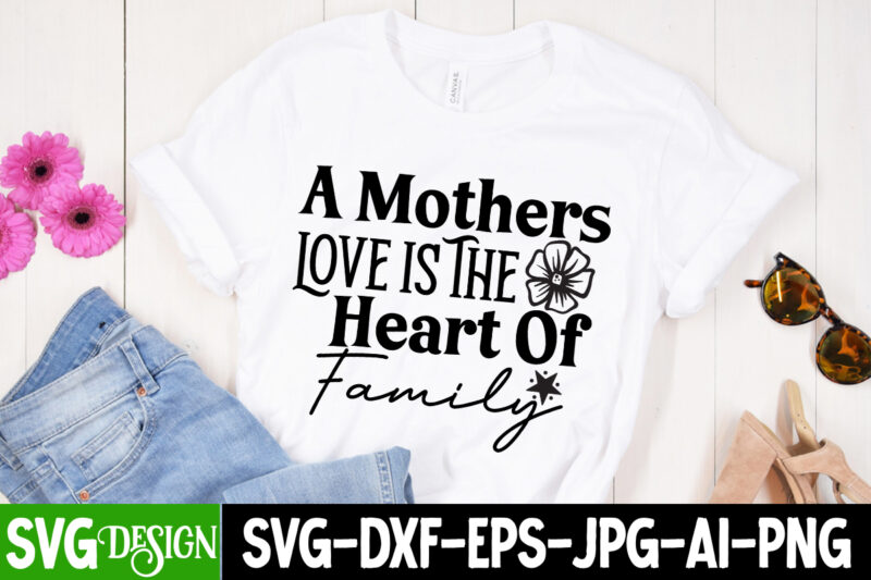 A Mothers Love is The Heart of Family T-Shirt Design, A Mothers Love is The Heart of Family SVG Cut File, Mother’s Day SVG Bundle, Mom SVG Bundle,mother’s day t-shirt