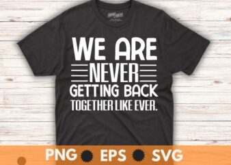 We Are Never Getting Back Together Like Ever T-Shirt design vector