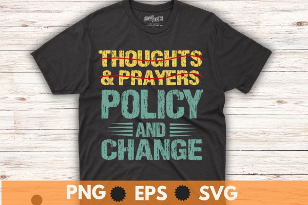 No More Thoughts & Prayers Time For Policy & Change T-Shirt design vector,
