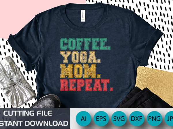 Coffee yoga mom repeat shirt svg, mother’s day shirt svg, coffee shirt, mom shirt, mother’s day shirt template