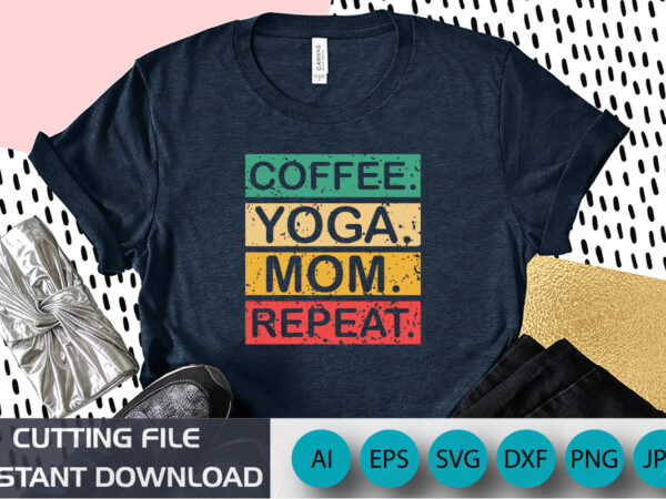 Coffee yoga mom repeat shirt svg, mother’s day shirt svg, coffee shirt, mom shirt, mother’s day shirt template