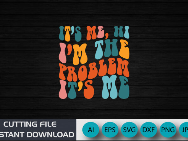 It’s me hi i’m the problem it’s me, hi i’m problem shirt, shirt print template svg t shirt design for sale