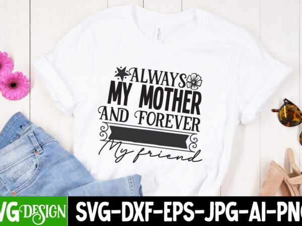 Always my mother and forever my friend t-shirt design, always my mother and forever my friend svg design, mother’s day svg bundle, mom svg bundle,mother’s day t-shirt bundle, free; mothers