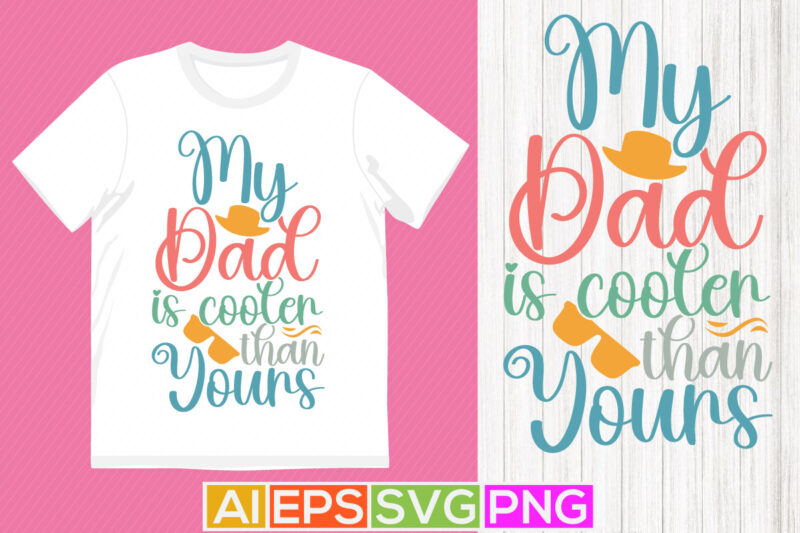 my dad is cooler than yours, i love my dad graphic, fathers day tee template