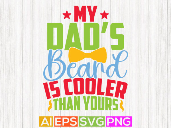 My dad’s beard is cooler than yours, dad beards, happy father’s day greeting tee template t shirt designs for sale