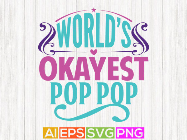 World’s okayest pop pop, funny pop pop tee greeting, fathers lover gift, pop pop graphic design
