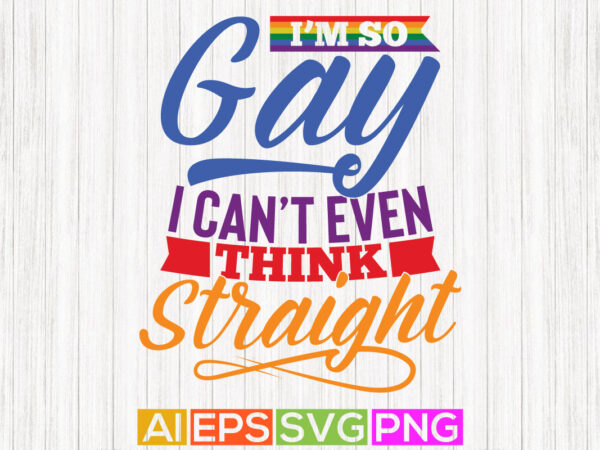 I’m so gay i can’t even think straight greeting tee template, pride graphic shirt design