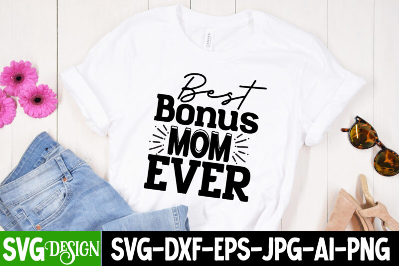 Best Bonus Mom Ever T-Shirt Design, Best Bonus Mom Ever SVG Cut File, Mother’s Day SVG Bundle, Mom SVG Bundle,mother’s day t-shirt bundle, free; mothers day free svg; our first