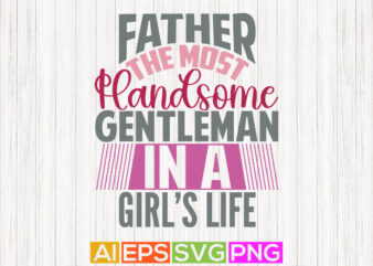 father the most handsome gentleman in a girl’s life, best gift for daddy quotes, happy fathers day, love you daddy t shirt design
