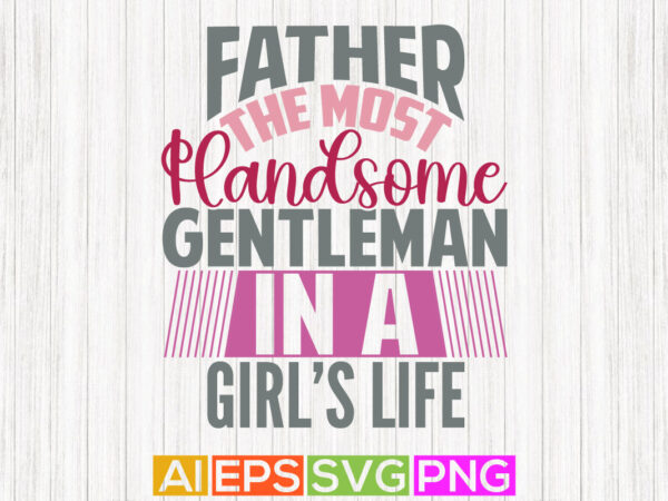 Father the most handsome gentleman in a girl’s life, best gift for daddy quotes, happy fathers day, love you daddy t shirt design