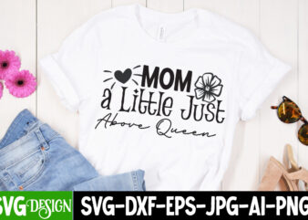 Mom a Little Just Above Queen T-Shirt Design,Mom a Little Just Above Queen SVG Cut File, Mother’s Day SVG Bundle, Mom SVG Bundle,mother’s day t-shirt bundle, free; mothers day free