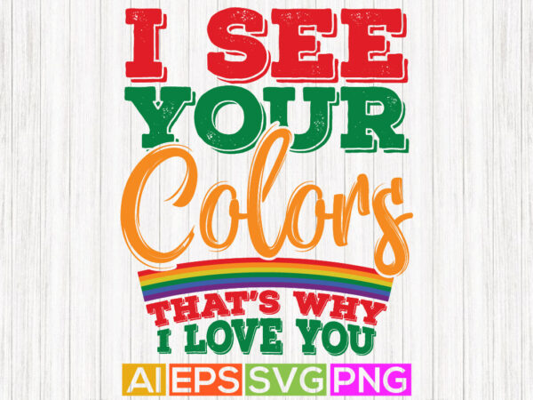 I see your colors that’s why i love you, funny love you graphic design, pride gift tees