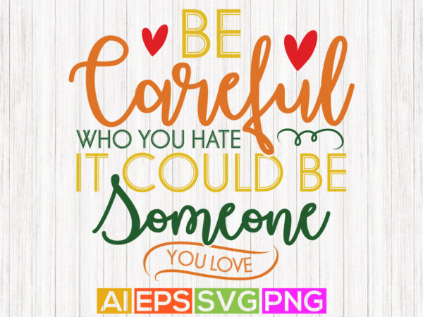 Be careful who you hate it could be someone you love, quotes for heart love, happy pride month tee graphic