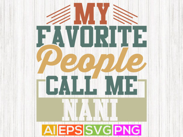 My favorite people call me nani, worlds best nani graphic apparel, nani lovers gifts design