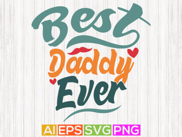 Best daddy ever, awesome dad hand lettering design, best dad design greeting art