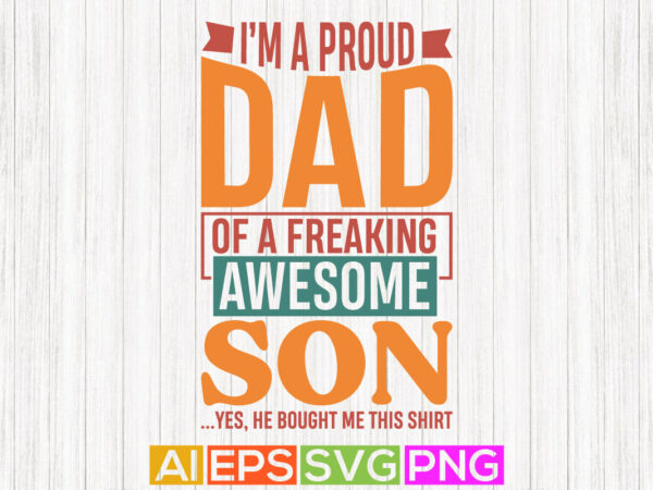 I’m a proud dad of a freaking awesome son, best gift for son, blessing dad, fathers day greeting tee template t shirt design for sale