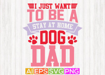 i just want to be a stay at home dog dad handwriting graphic design, best father ever, father design art