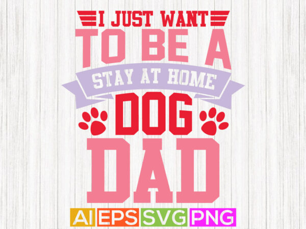 I just want to be a stay at home dog dad handwriting graphic design, best father ever, father design art