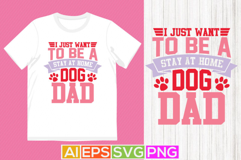 i just want to be a stay at home dog dad handwriting graphic design, best father ever, father design art