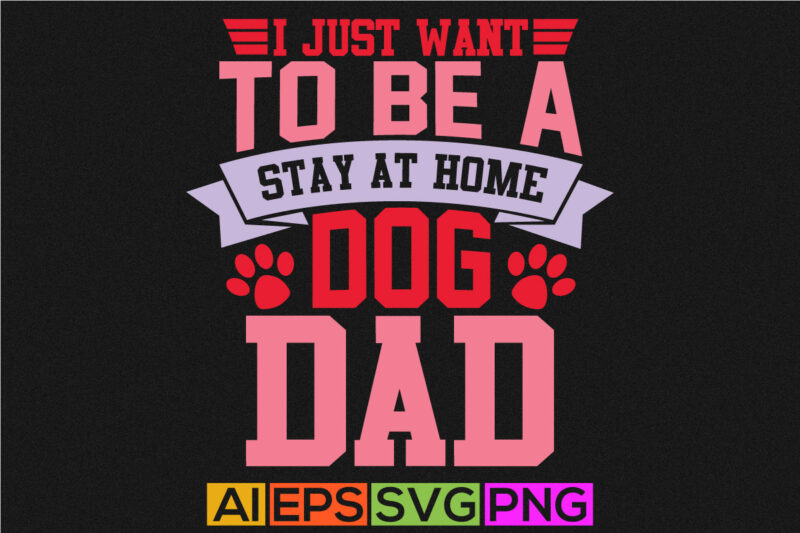 i just want to be a stay at home dog dad handwriting graphic design, best father ever, father design art
