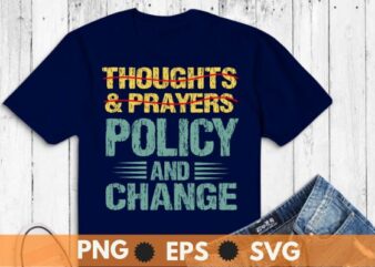 No More Thoughts & Prayers Time For Policy & Change T-Shirt design vector,